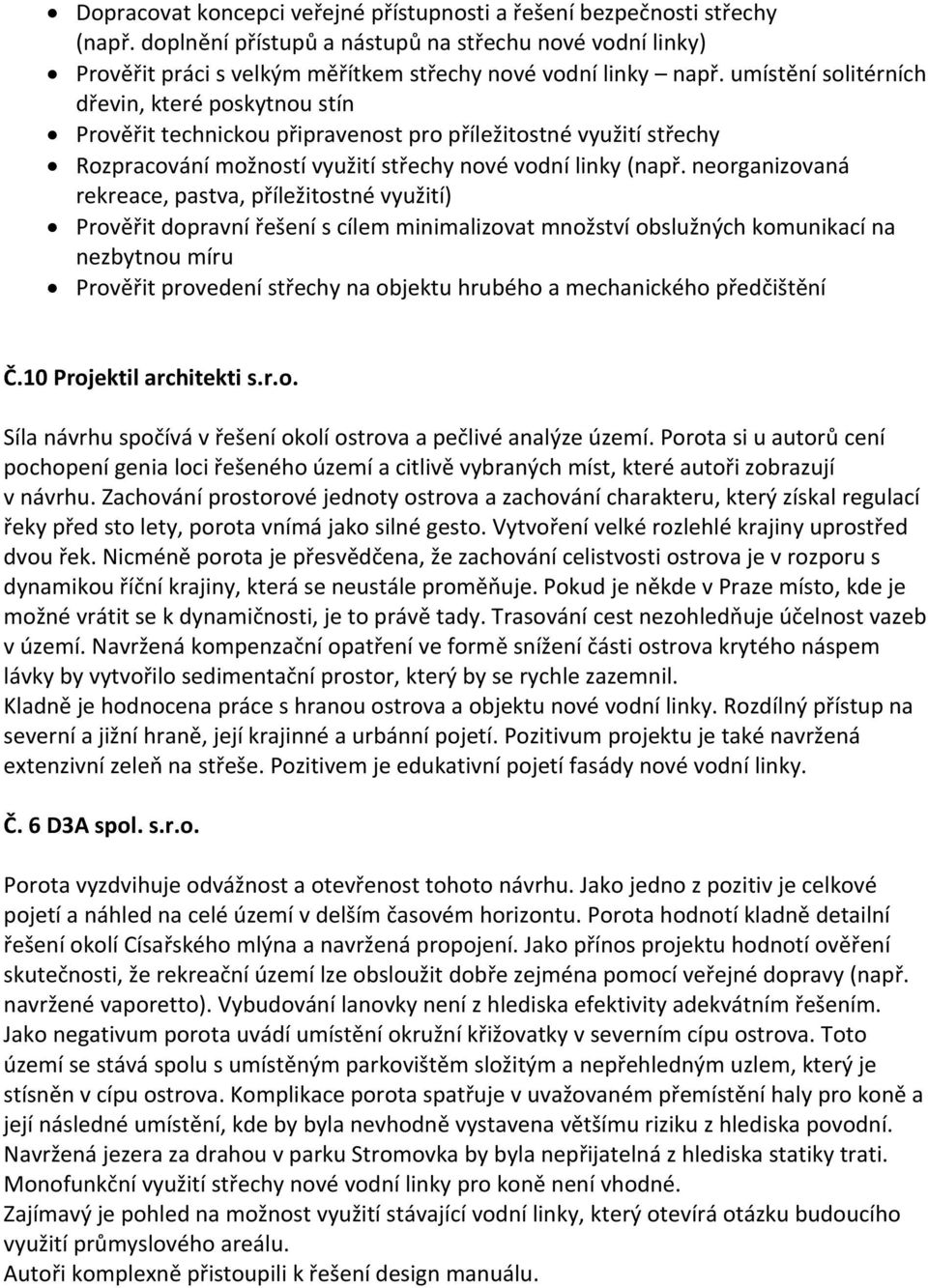 neorganizovaná rekreace, pastva, příležitostné využití) Prověřit dopravní řešení s cílem minimalizovat množství obslužných komunikací na nezbytnou míru Prověřit provedení střechy na objektu hrubého a