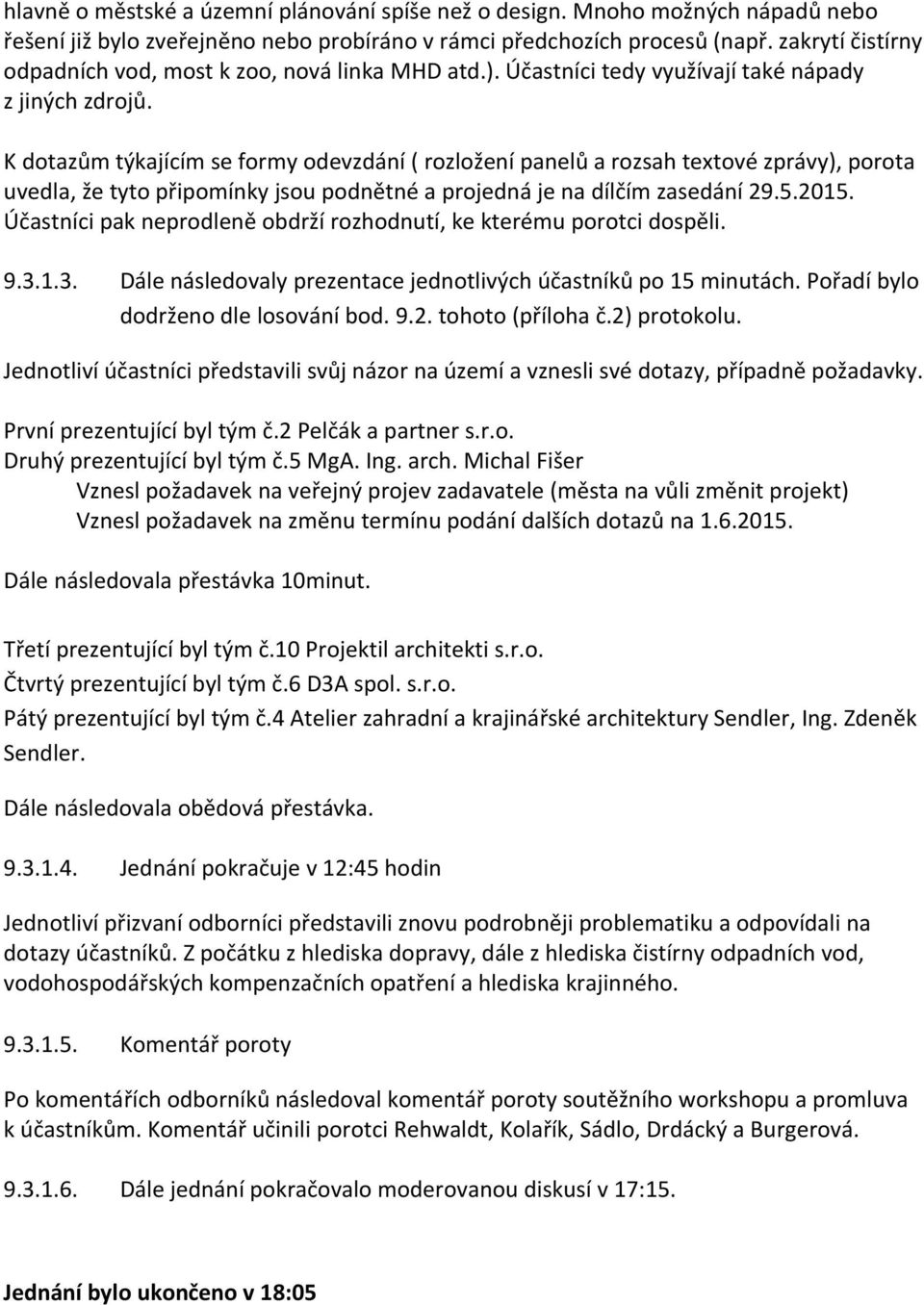 K dotazům týkajícím se formy odevzdání ( rozložení panelů a rozsah textové zprávy), porota uvedla, že tyto připomínky jsou podnětné a projedná je na dílčím zasedání 29.5.2015.