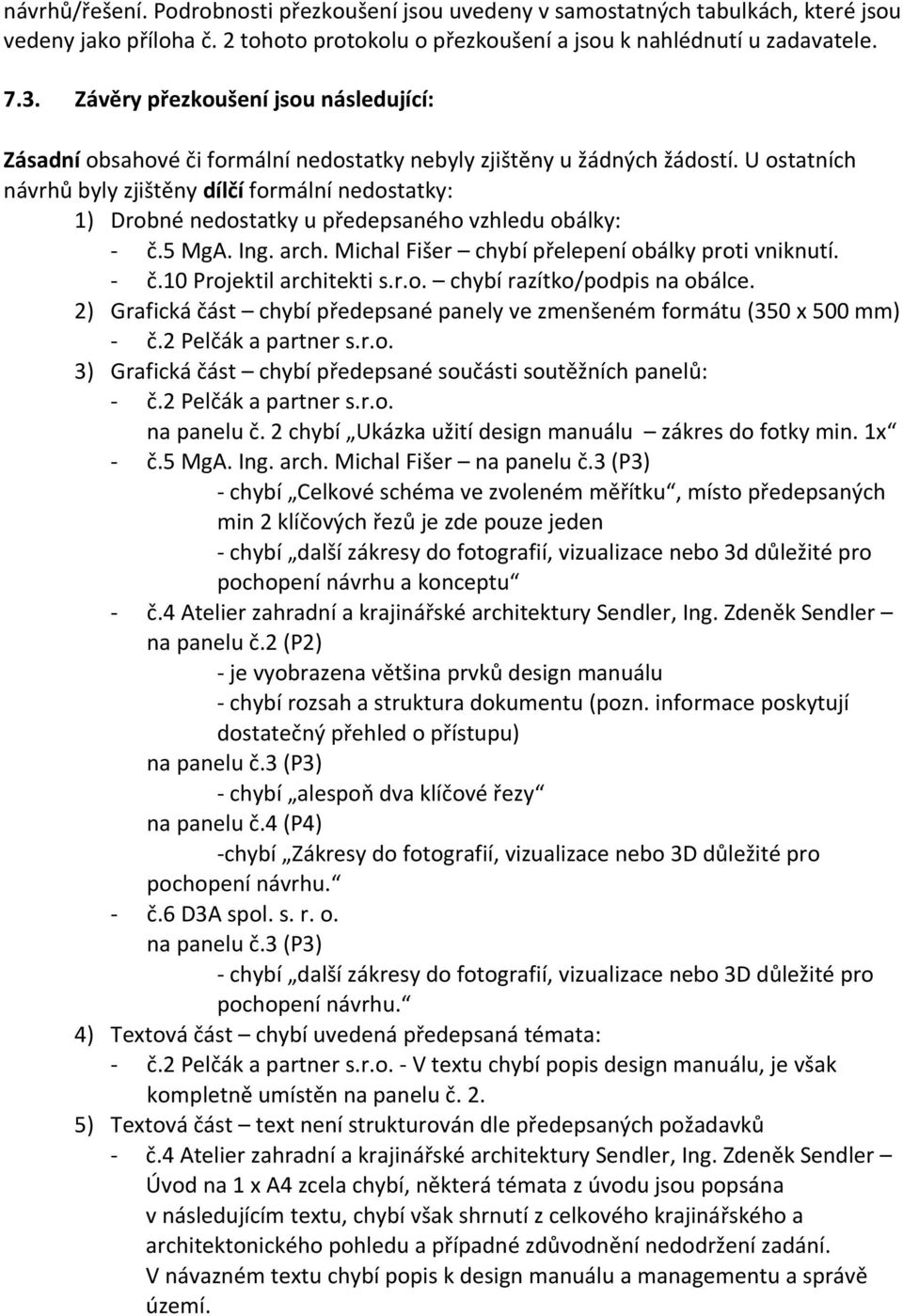 U ostatních návrhů byly zjištěny dílčí formální nedostatky: 1) Drobné nedostatky u předepsaného vzhledu obálky: č.5 MgA. Ing. arch. Michal Fišer chybí přelepení obálky proti vniknutí. č.10 Projektil architekti s.