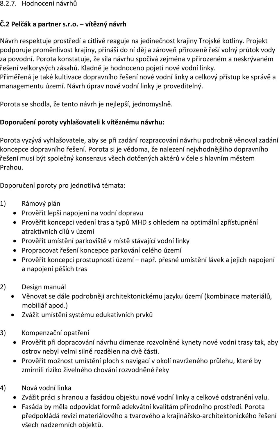 Porota konstatuje, že síla návrhu spočívá zejména v přirozeném a neskrývaném řešení velkorysých zásahů. Kladně je hodnoceno pojetí nové vodní linky.