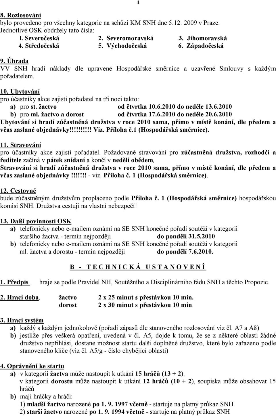 Ubytování pro účastníky akce zajistí pořadatel na tři noci takto: a) pro st. žactvo od čtvrtka 10.6.