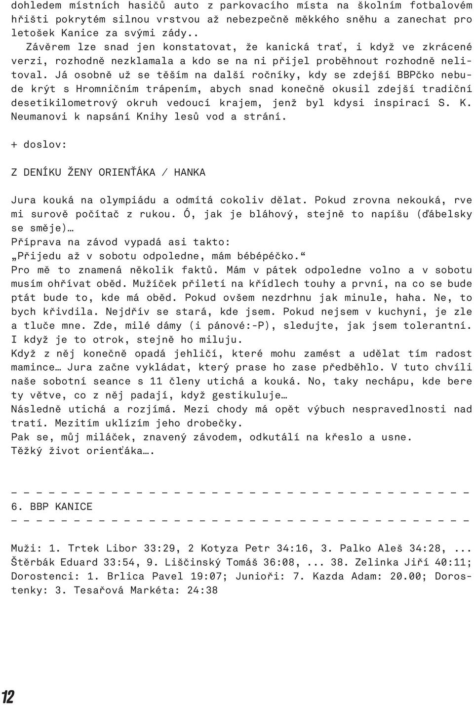 Já osobně už se těším na další ročníky, kdy se zdejší BBPčko nebude krýt s Hromničním trápením, abych snad konečně okusil zdejší tradiční desetikilometrový okruh vedoucí krajem, jenž byl kdysi