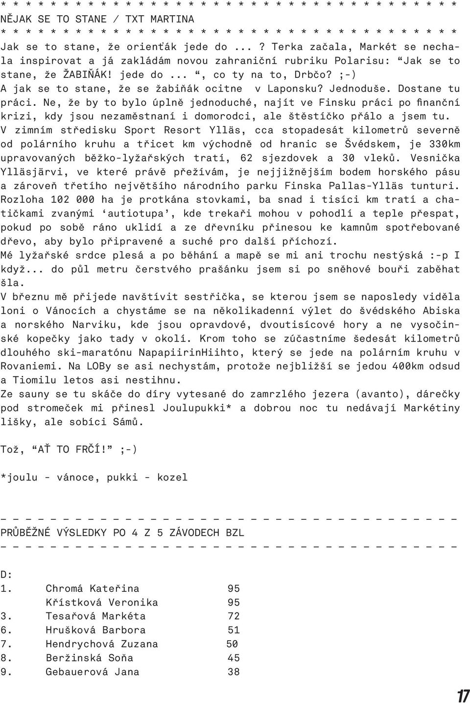 Ne, že by to bylo úplně jednoduché, najít ve Finsku práci po finanční krizi, kdy jsou nezaměstnaní i domorodci, ale štěstíčko přálo a jsem tu.