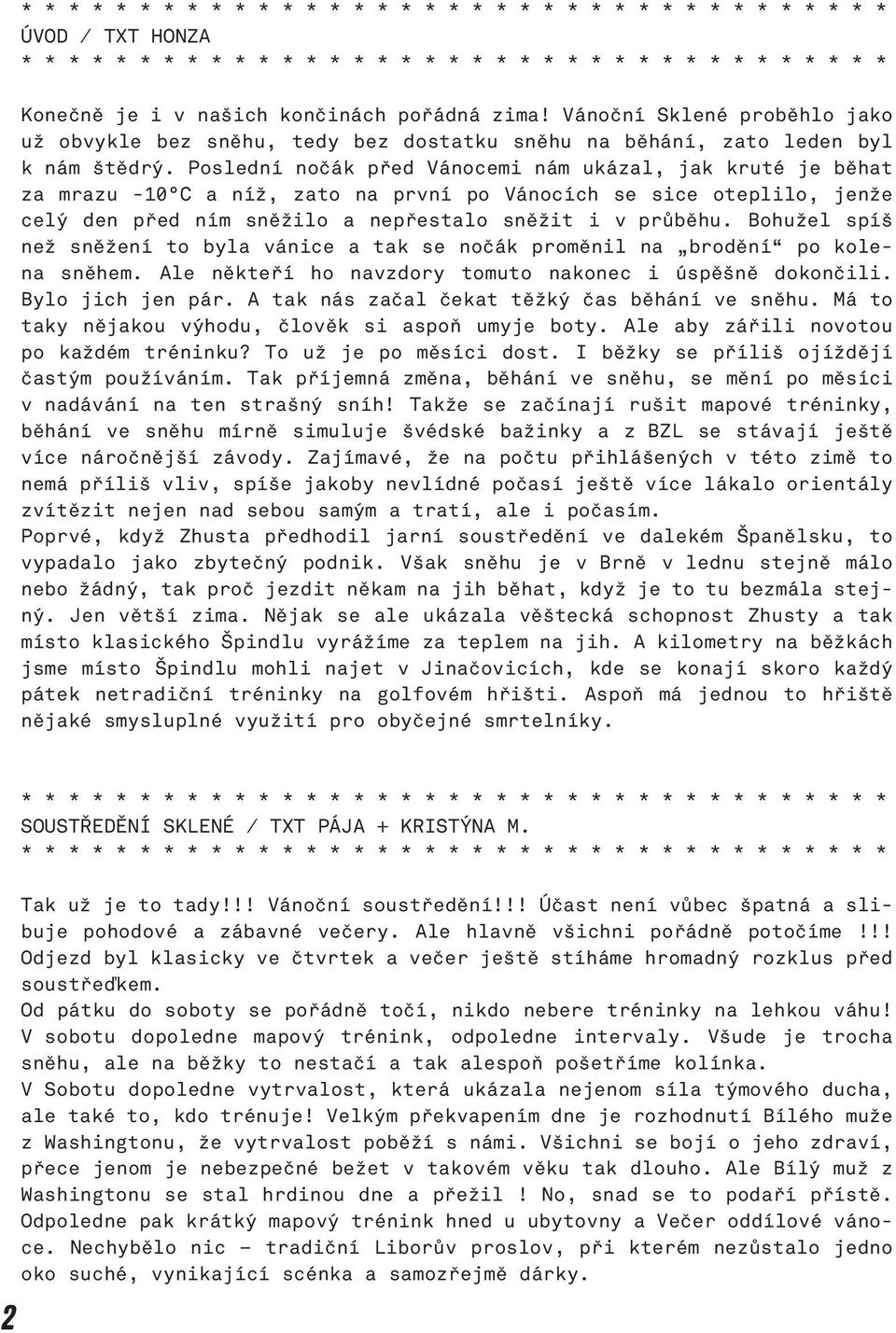 Bohužel spíš než sněžení to byla vánice a tak se nočák proměnil na brodění po kolena sněhem. Ale někteří ho navzdory tomuto nakonec i úspěšně dokončili. Bylo jich jen pár.