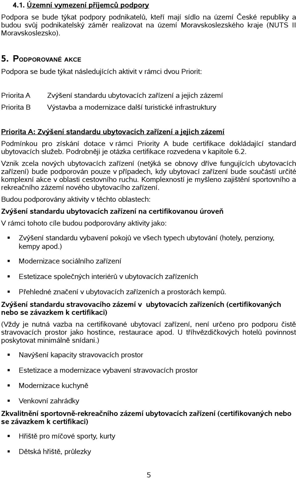 PODPOROVANÉ AKCE Podpora se bude týkat následujících aktivit v rámci dvou Priorit: Priorita A Priorita B Zvýšení standardu ubytovacích zařízení a jejich zázemí Výstavba a modernizace další turistické