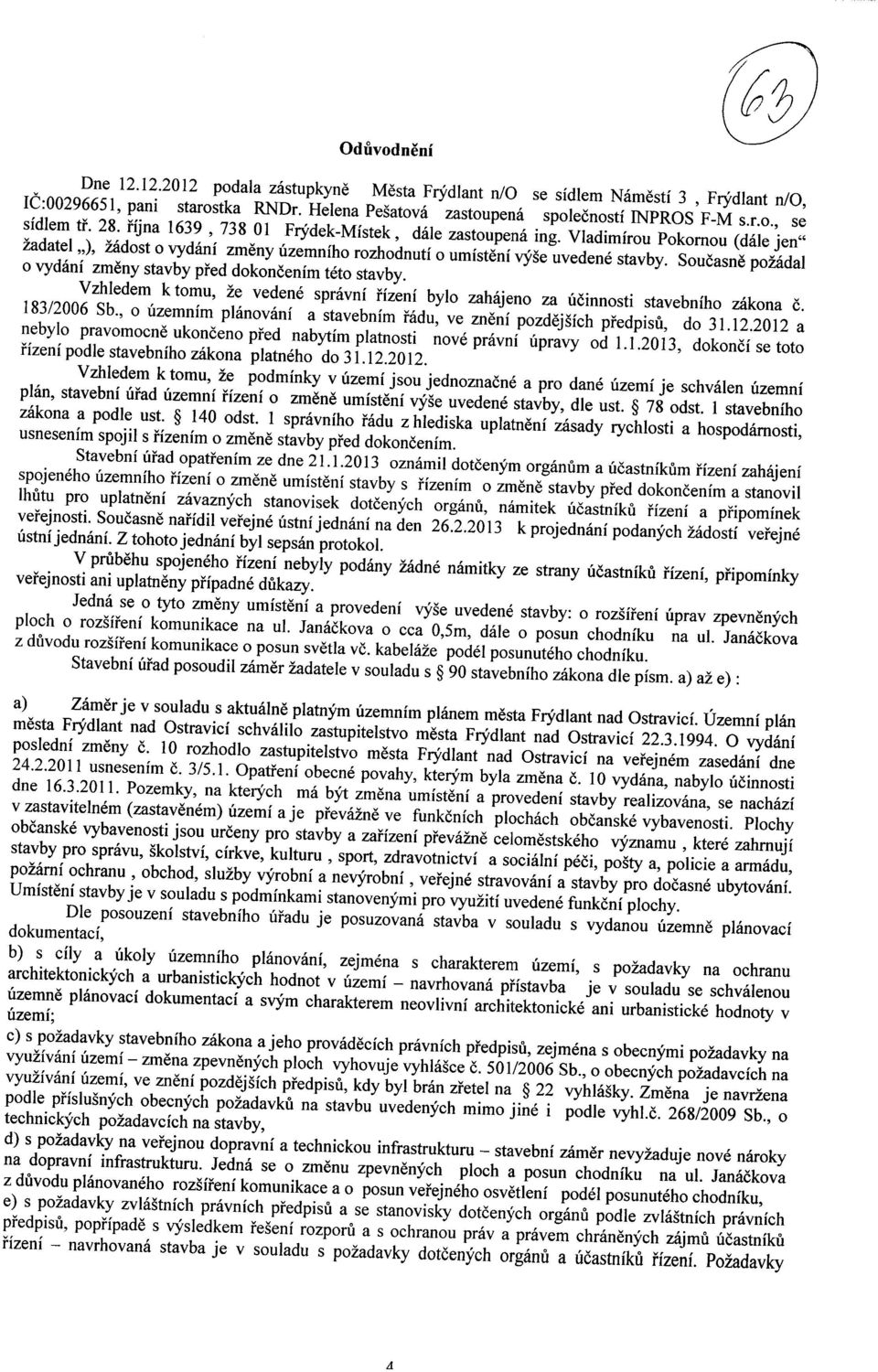 Soucasne polddal o vydani zmeny stavby pied dokoncenim teto stavby. Vzhledem k tomu, 2e vedene spravni Hzeni bylo zahajeno za ucinnosti stavebniho zakona c. 183/26 Sb.