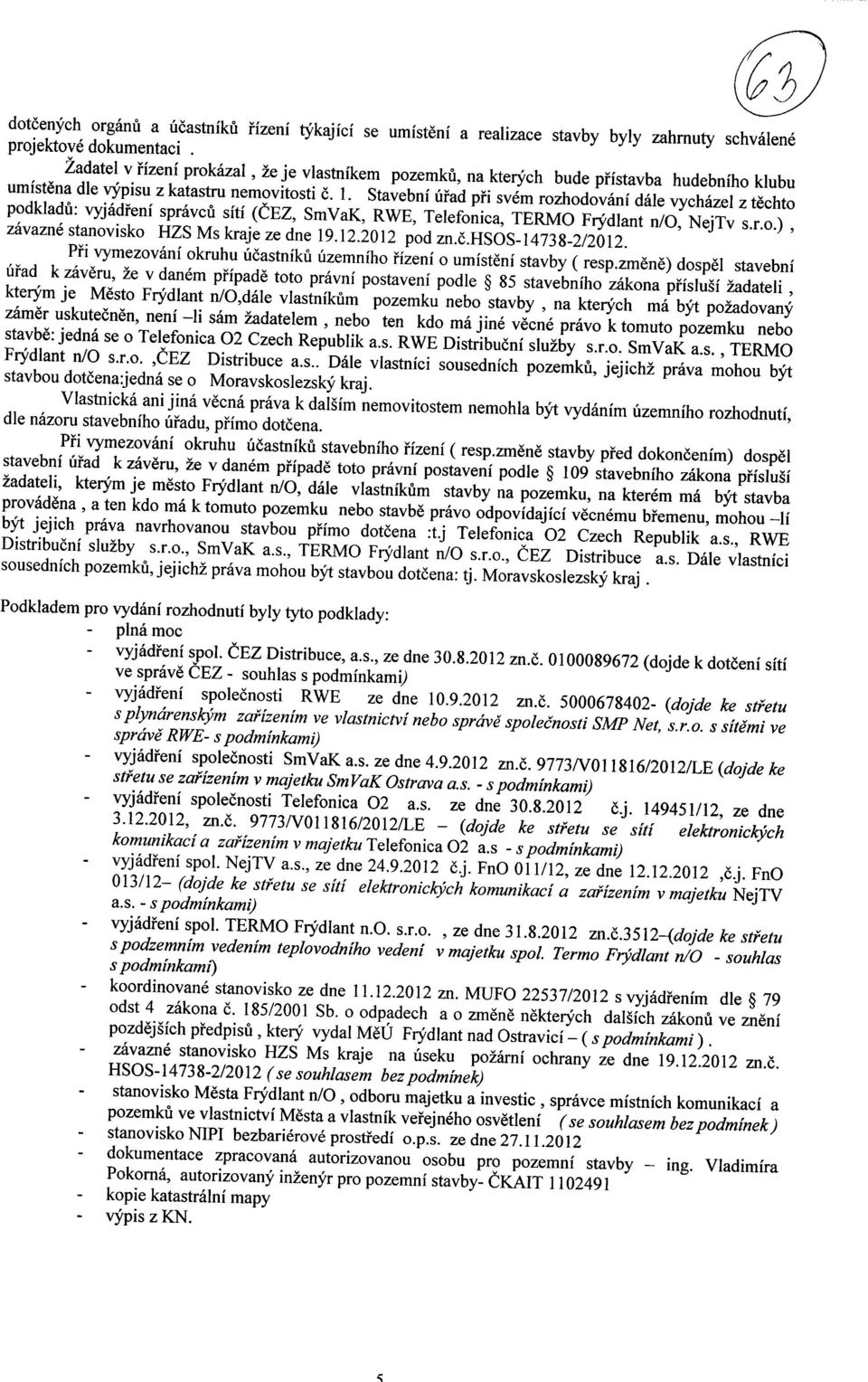 Stavebni uiad pii svem rozhodovani dale vychazel z techto podkladu: vyjadieni spravcu siti (CEZ, SmVaK, RWE, Telefonica, TERMO Fry'dlant n/, NejTv s.r.o.), zavazne stanovisko HZS Ms kraje ze dne 19.