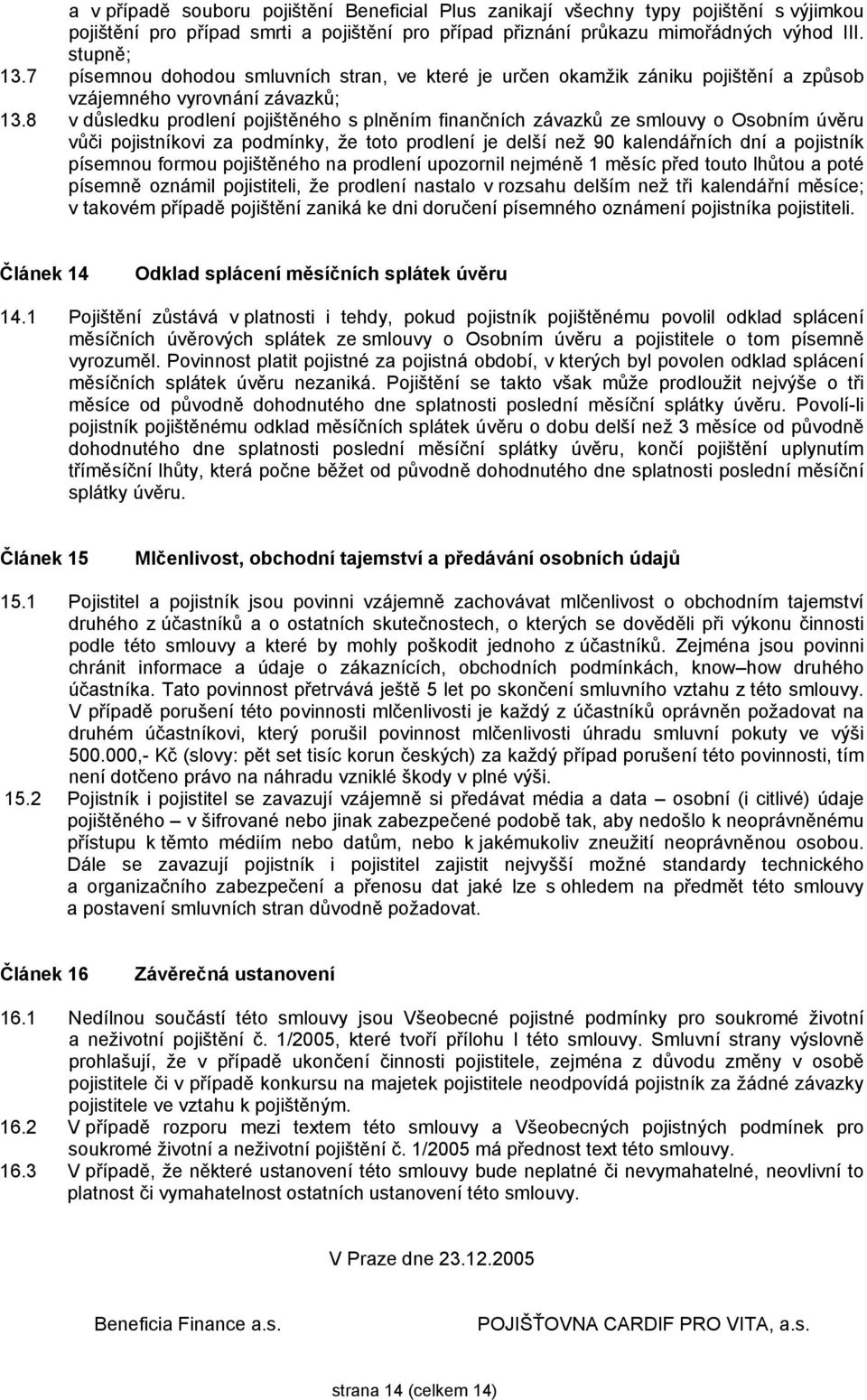 8 v důsledku prodlení pojištěného s plněním finančních závazků ze smlouvy o Osobním úvěru vůči pojistníkovi za podmínky, že toto prodlení je delší než 90 kalendářních dní a pojistník písemnou formou