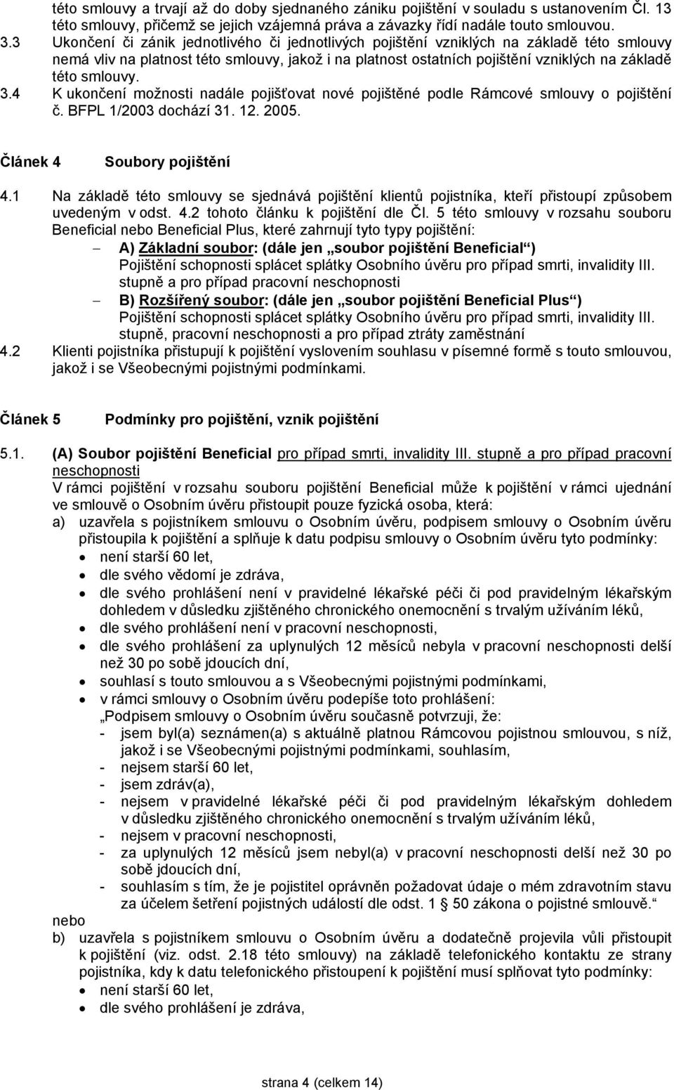 smlouvy. 3.4 K ukončení možnosti nadále pojišťovat nové pojištěné podle Rámcové smlouvy o pojištění č. BFPL 1/2003 dochází 31. 12. 2005. Článek 4 Soubory pojištění 4.