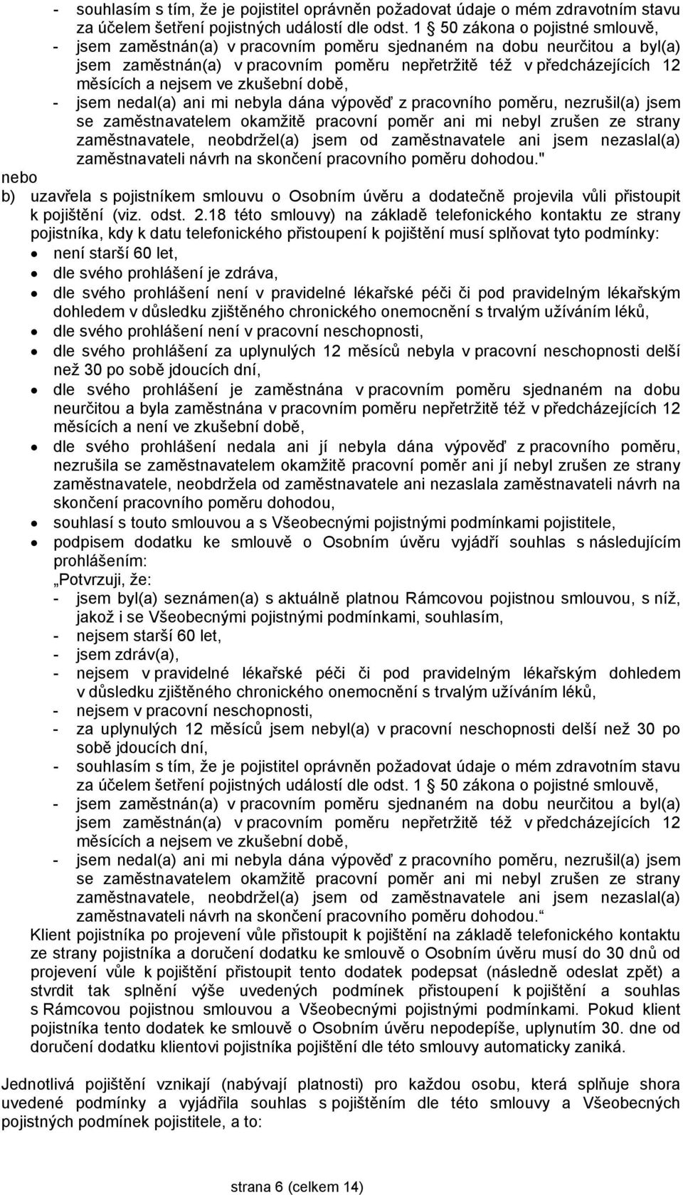 ve zkušební době, - jsem nedal(a) ani mi nebyla dána výpověď z pracovního poměru, nezrušil(a) jsem se zaměstnavatelem okamžitě pracovní poměr ani mi nebyl zrušen ze strany zaměstnavatele,