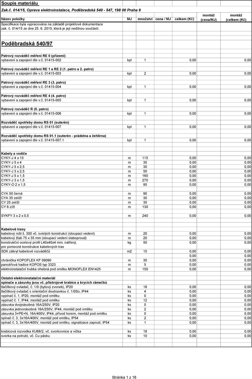 patro) vybavení a zapojení dle v.č. 01415-003 kpl 2 0,00 0,00 Patrový rozváděč měření RE 3 (3. patro) vybavení a zapojení dle v.č. 01415-004 Patrový rozváděč měření RE 4 (4.