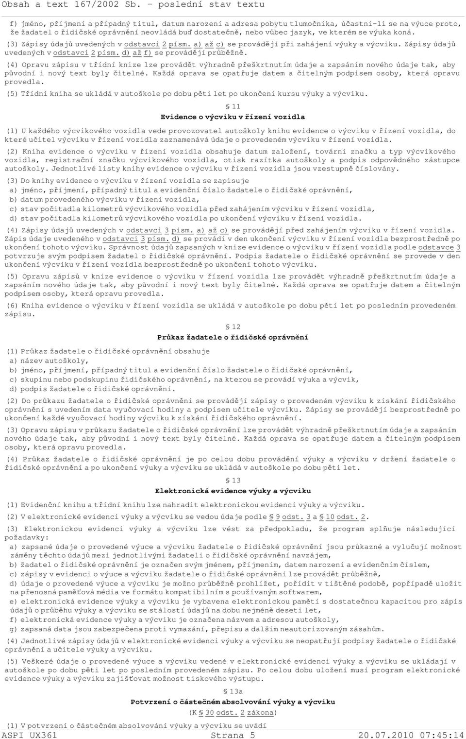 (4) Opravu zápisu v třídní knize lze provádět výhradně přeškrtnutím údaje a zapsáním nového údaje tak, aby původní i nový text byly čitelné.