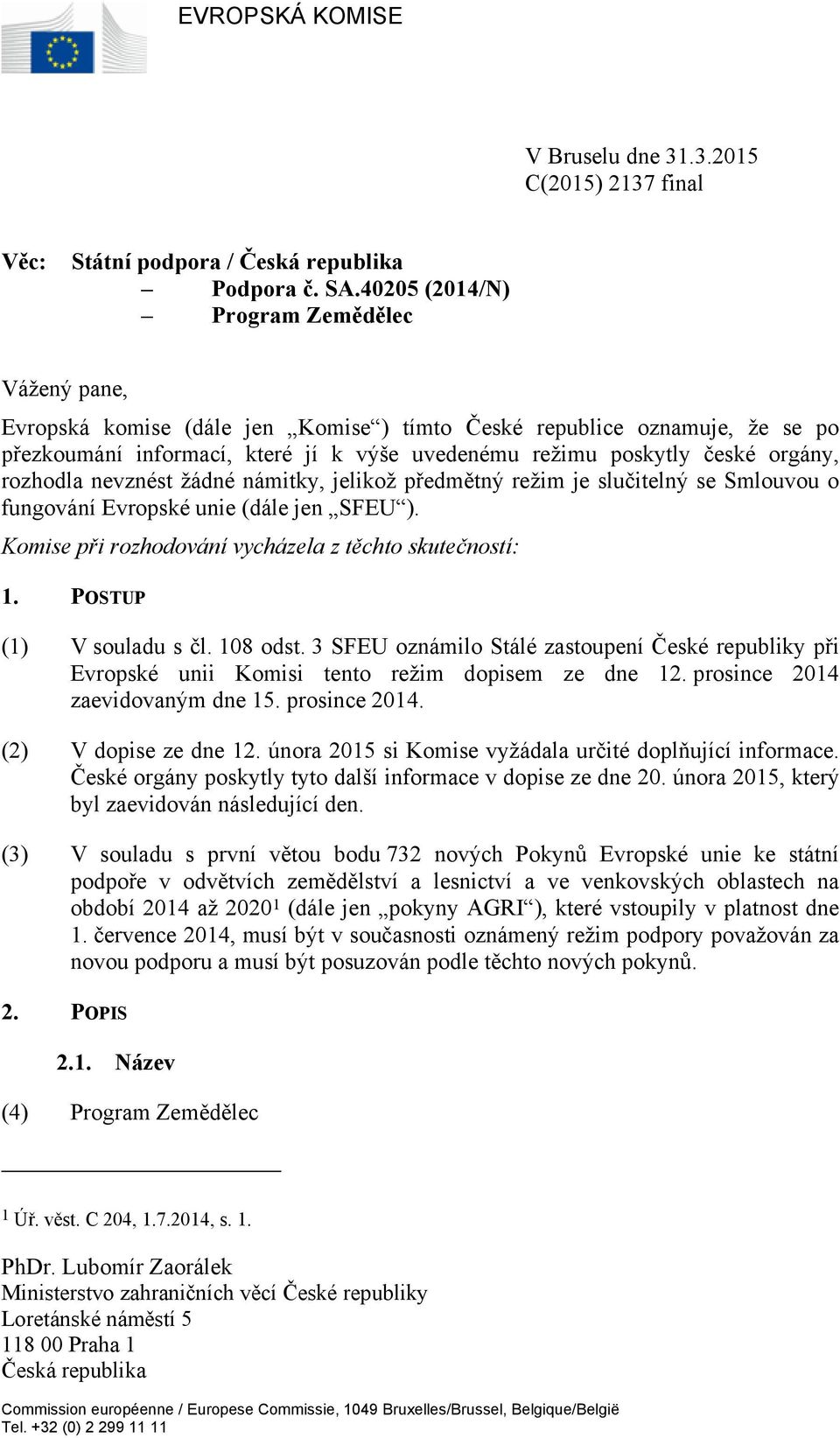 orgány, rozhodla nevznést žádné námitky, jelikož předmětný režim je slučitelný se Smlouvou o fungování Evropské unie (dále jen SFEU ). Komise při rozhodování vycházela z těchto skutečností: 1.