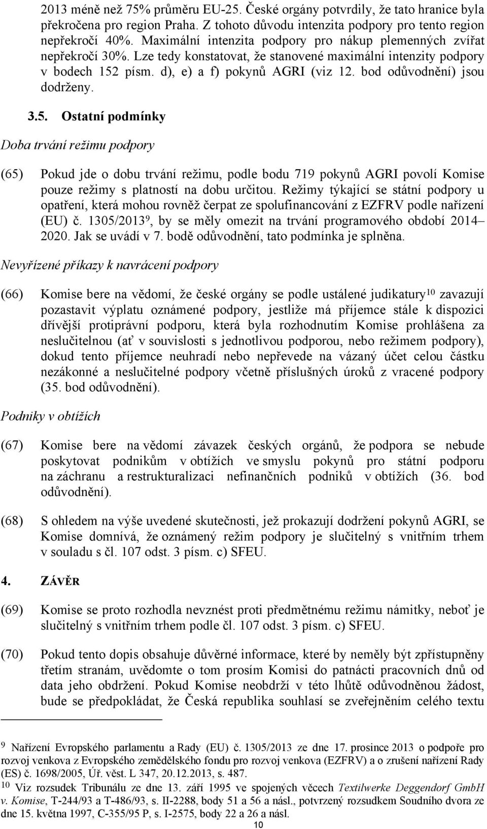 bod odůvodnění) jsou dodrženy. 3.5. Ostatní podmínky Doba trvání režimu podpory (65) Pokud jde o dobu trvání režimu, podle bodu 719 pokynů AGRI povolí Komise pouze režimy s platností na dobu určitou.