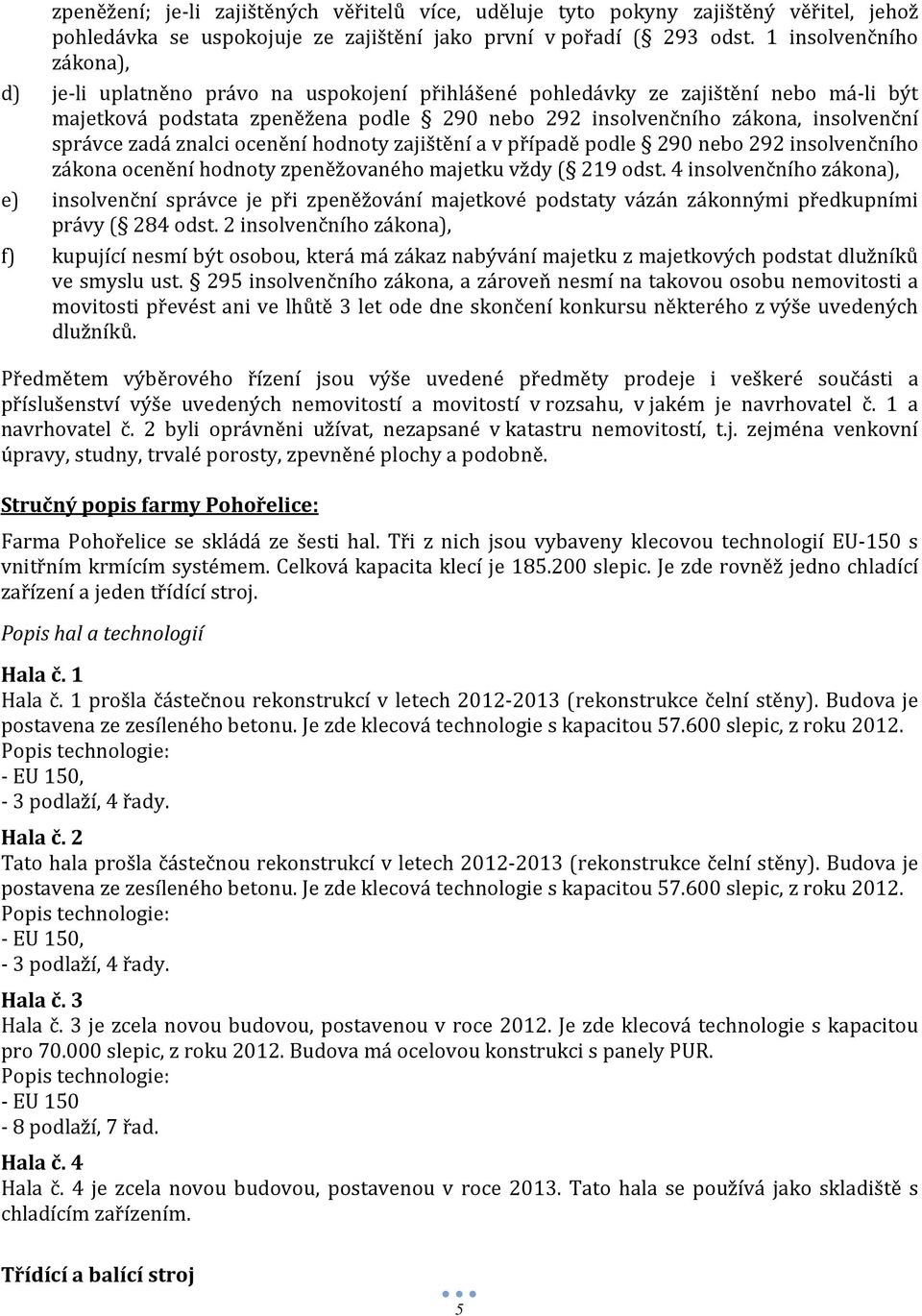 správce zadá znalci ocenění hodnoty zajištění a v případě podle 290 nebo 292 insolvenčního zákona ocenění hodnoty zpeněžovaného majetku vždy ( 219 odst.