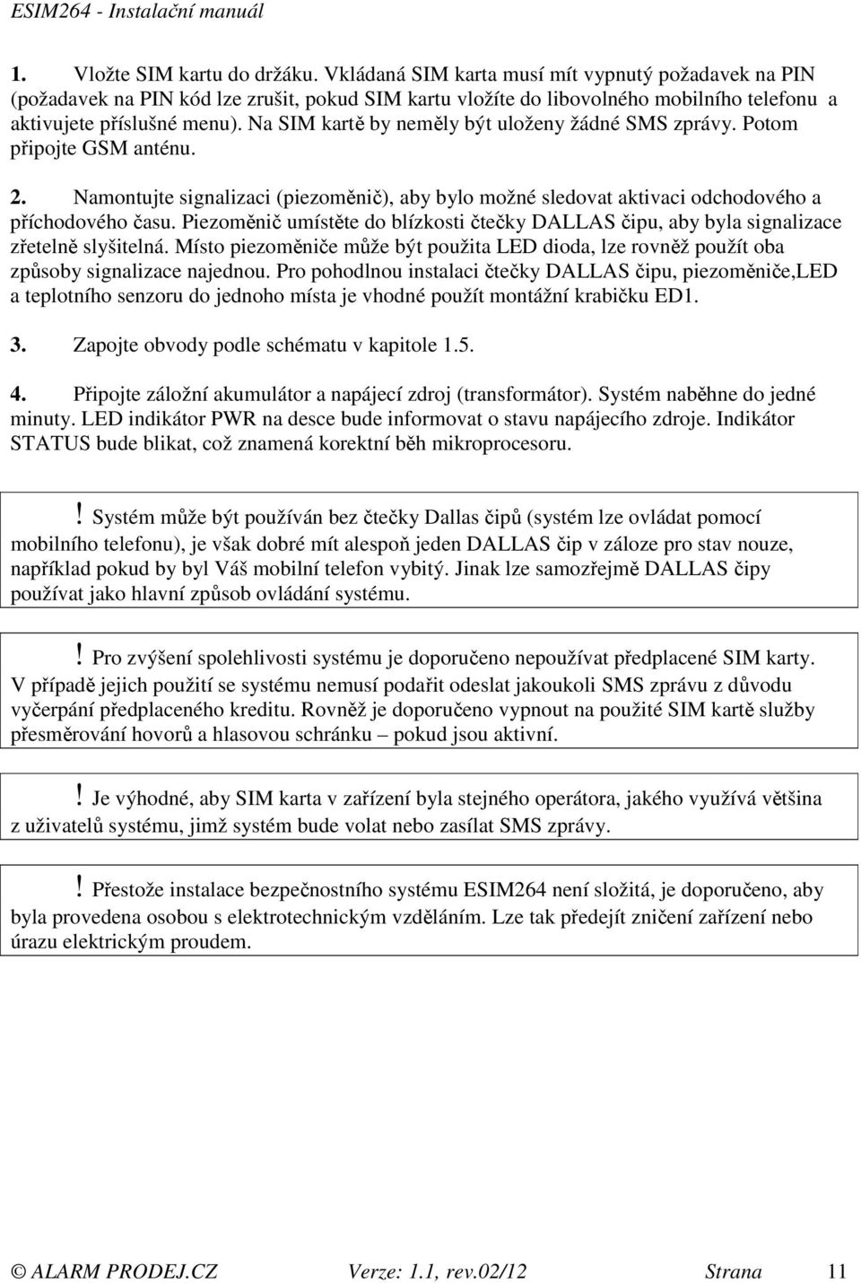 Na SIM kartě by neměly být uloženy žádné SMS zprávy. Potom připojte GSM anténu. 2. Namontujte signalizaci (piezoměnič), aby bylo možné sledovat aktivaci odchodového a příchodového času.