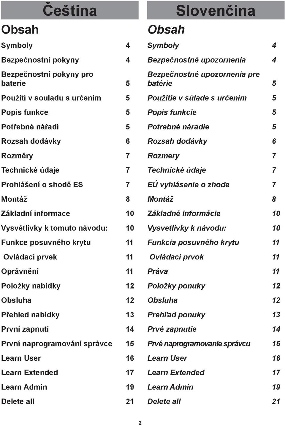 První naprogramování správce 15 Learn User 16 Learn Extended 17 Learn Admin 19 Delete all 21 Obsah Symboly 4 Bezpečnostné upozornenia 4 Bezpečnostné upozornenia pre batérie 5 Použitie v súlade s