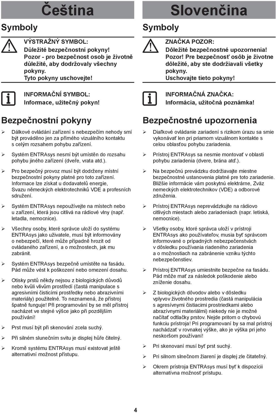 ¾ Systém ENTRAsys nesmí být umístěn do rozsahu pohybu jiného zařízení (dveře, vrata atd.). ¾ Pro bezpečný provoz musí být dodrženy místní bezpečnostní pokyny platné pro toto zařízení.