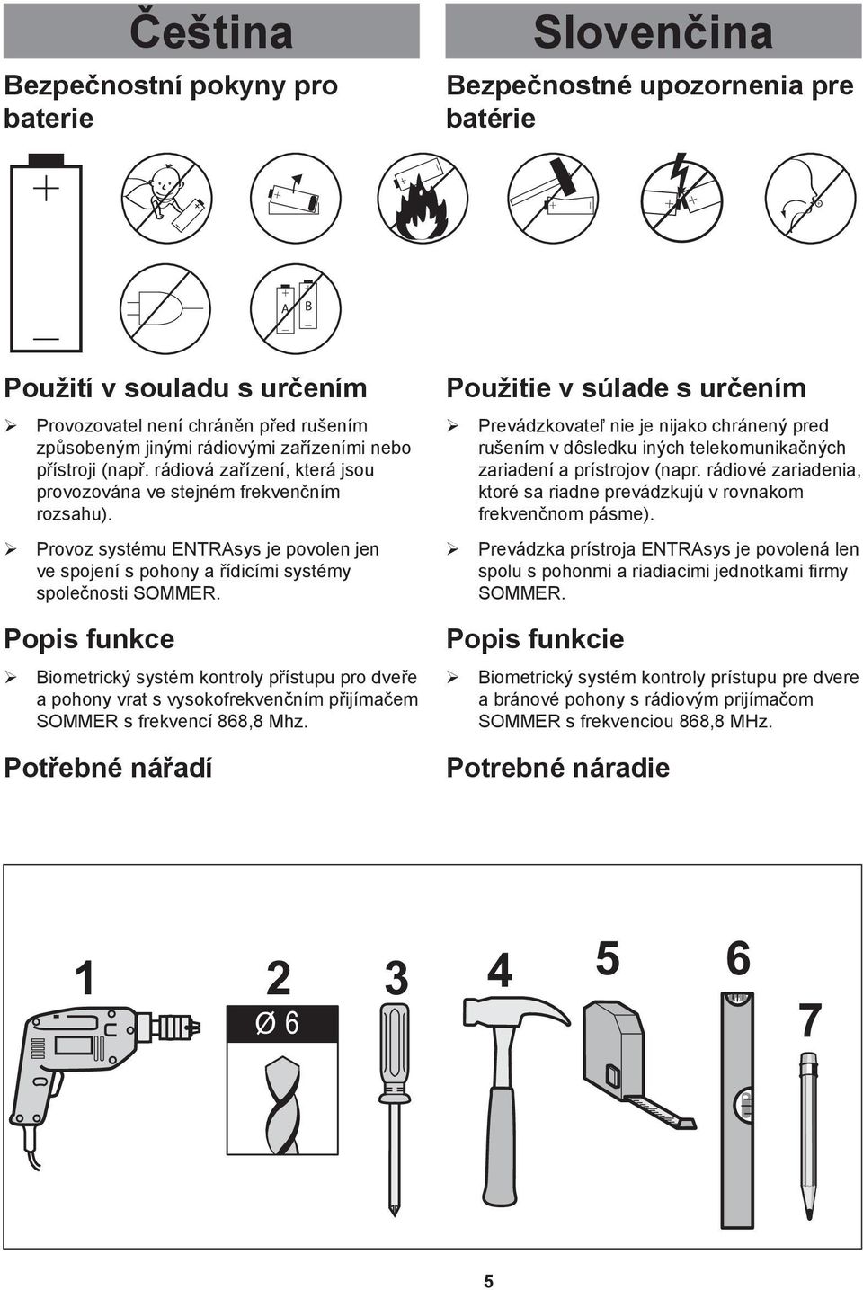 Popis funkce ¾ Biometrický systém kontroly přístupu pro dveře a pohony vrat s vysokofrekvenčním přijímačem SOMMER s frekvencí 868,8 Mhz.