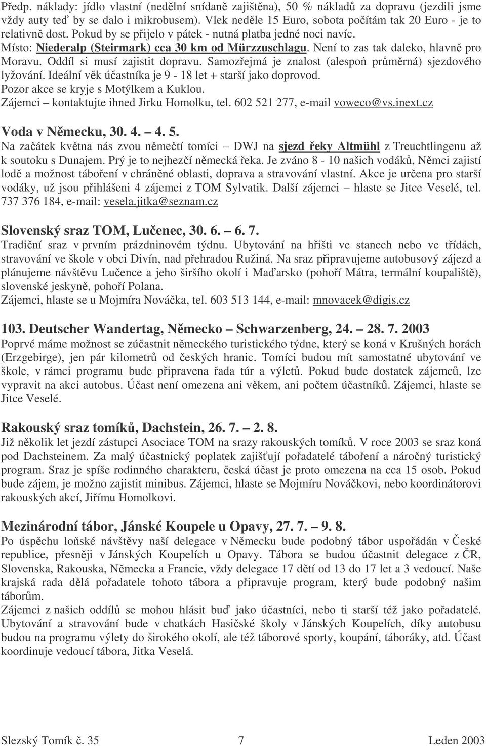 Samozejmá je znalost (alespo prmrná) sjezdového lyžování. Ideální vk úastníka je 9-18 let + starší jako doprovod. Pozor akce se kryje s Motýlkem a Kuklou. Zájemci kontaktujte ihned Jirku Homolku, tel.