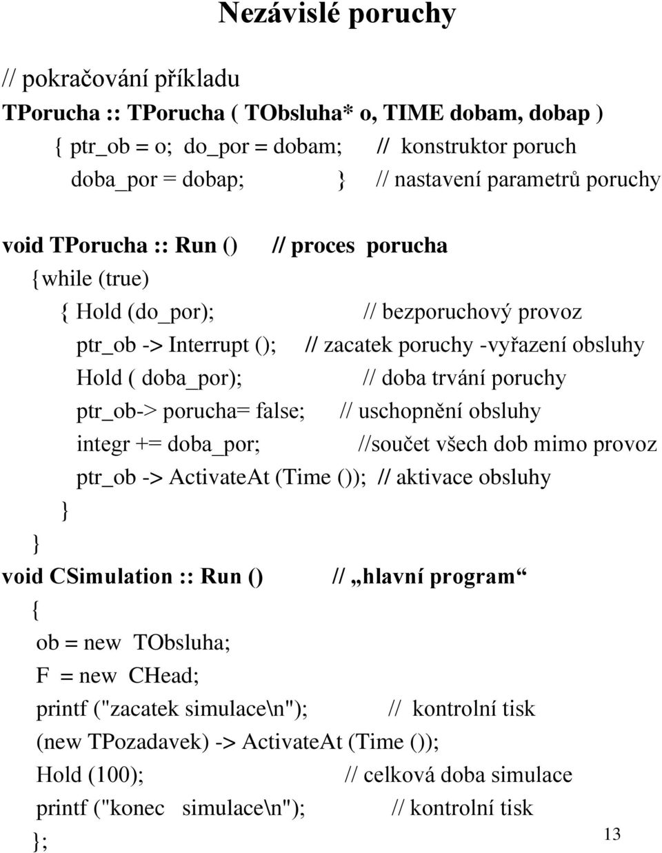 ptr_ob-> porucha= false; // uschopnění obsluhy integr += doba_por; //součet všech dob mimo provoz ptr_ob -> ActivateAt (Time ()); // aktivace obsluhy void CSimulation :: Run () // hlavní program { ob