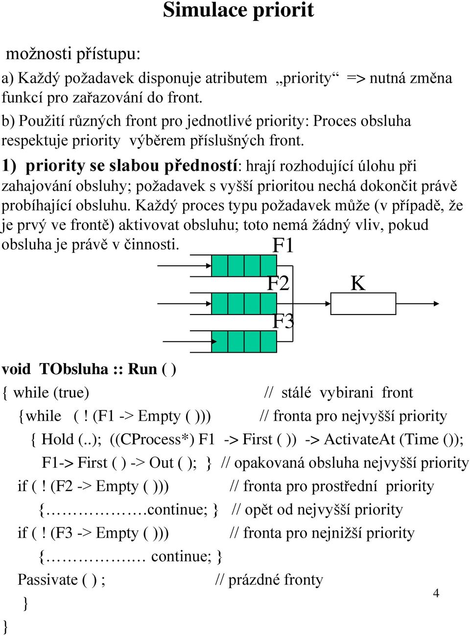 1) priority se slabou předností: hrají rozhodující úlohu při zahajování obsluhy; požadavek s vyšší prioritou nechá dokončit právě probíhající obsluhu.