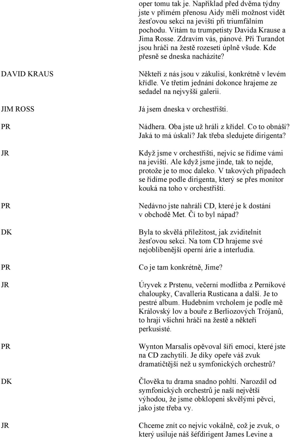 Ve třetím jednání dokonce hrajeme ze sedadel na nejvyšší galerii. Já jsem dneska v orchestřišti. Nádhera. Oba jste už hráli z křídel. Co to obnáší? Jaká to má úskalí? Jak třeba sledujete dirigenta?