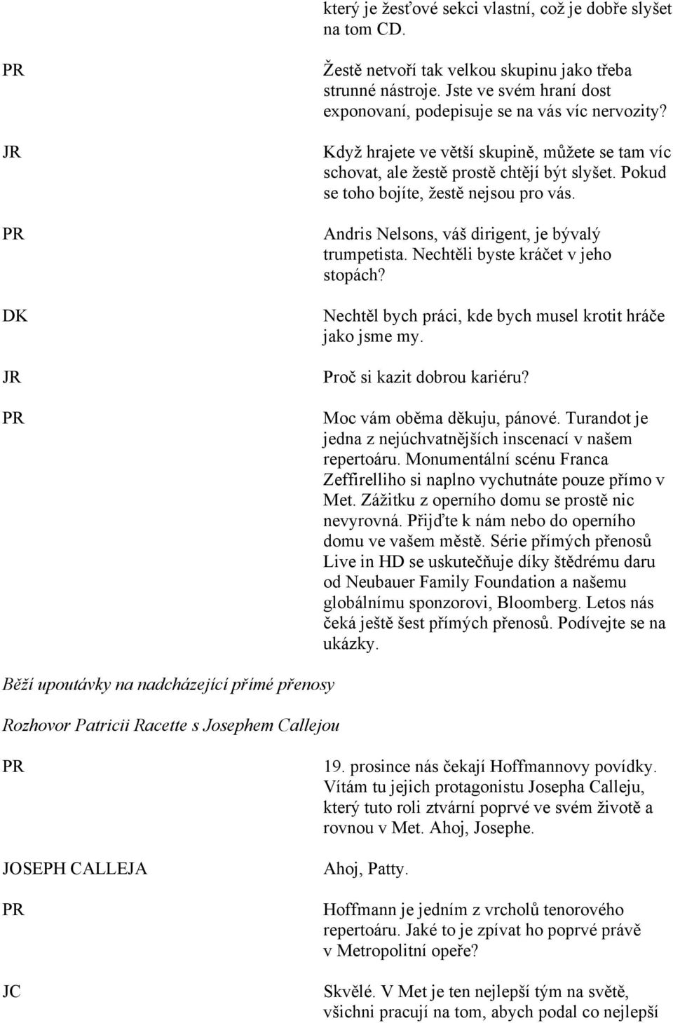 Pokud se toho bojíte, žestě nejsou pro vás. Andris Nelsons, váš dirigent, je bývalý trumpetista. Nechtěli byste kráčet v jeho stopách? Nechtěl bych práci, kde bych musel krotit hráče jako jsme my.