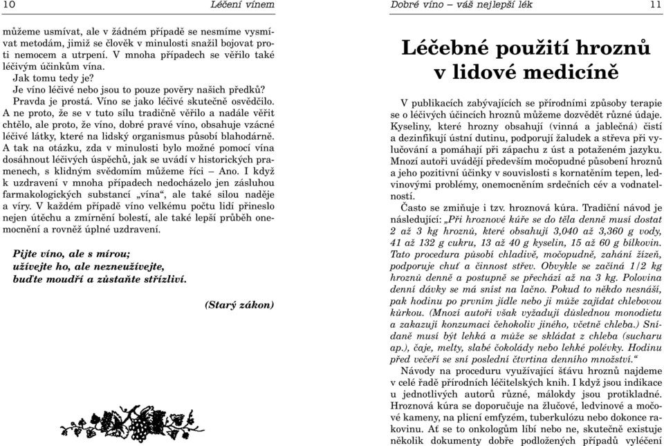 A ne proto, že se v tuto sílu tradiènì vìøilo a nadále vìøit chtìlo, ale proto, že víno, dobré pravé víno, obsahuje vzácné léèivé látky, které na lidský organismus pùsobí blahodárnì.