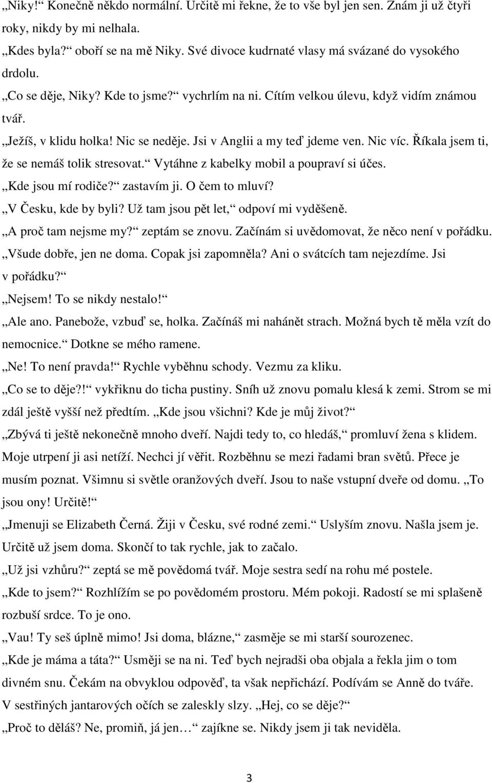 Jsi v Anglii a my teď jdeme ven. Nic víc. Říkala jsem ti, že se nemáš tolik stresovat. Vytáhne z kabelky mobil a poupraví si účes. Kde jsou mí rodiče? zastavím ji. O čem to mluví?