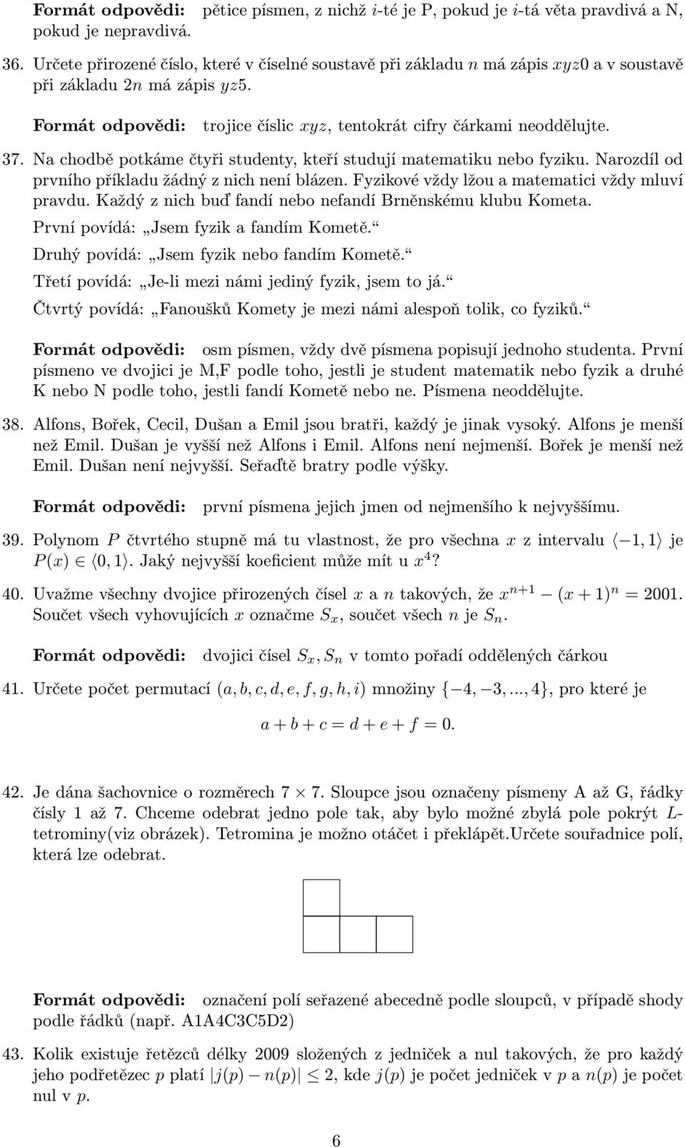 Na chodbě potkáme čtyři studenty, kteří studují matematiku nebo fyziku. Narozdíl od prvního příkladu žádný z nich není blázen. Fyzikové vždy lžou a matematici vždy mluví pravdu.