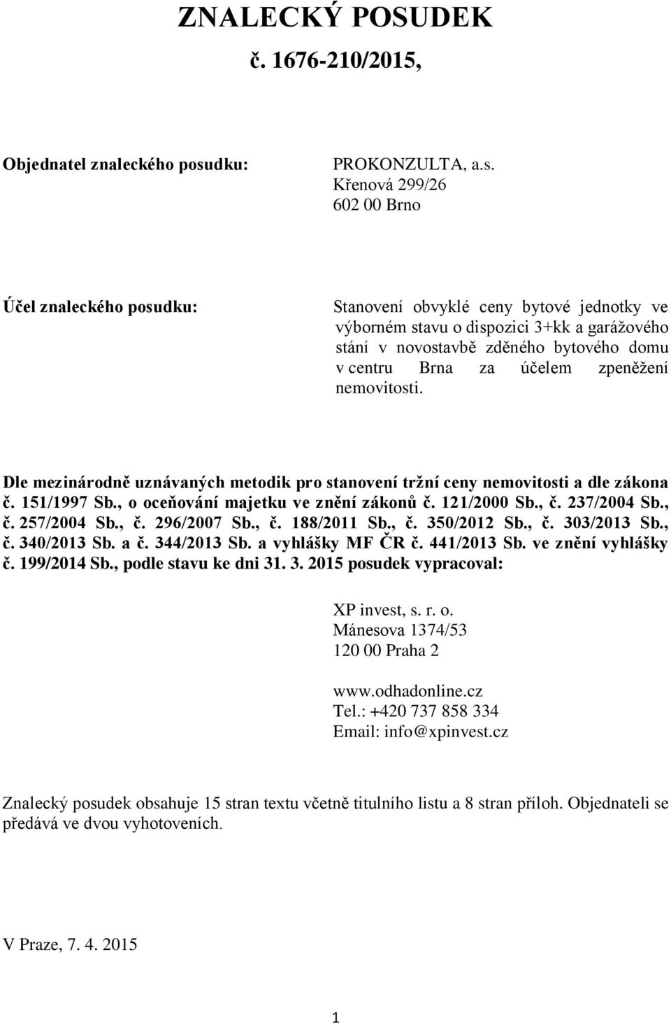 Křenová 299/26 602 00 Brno Účel znaleckého posudku: Stanovení obvyklé ceny bytové jednotky ve výborném stavu o dispozici 3+kk a garážového stání v novostavbě zděného bytového domu v centru Brna za