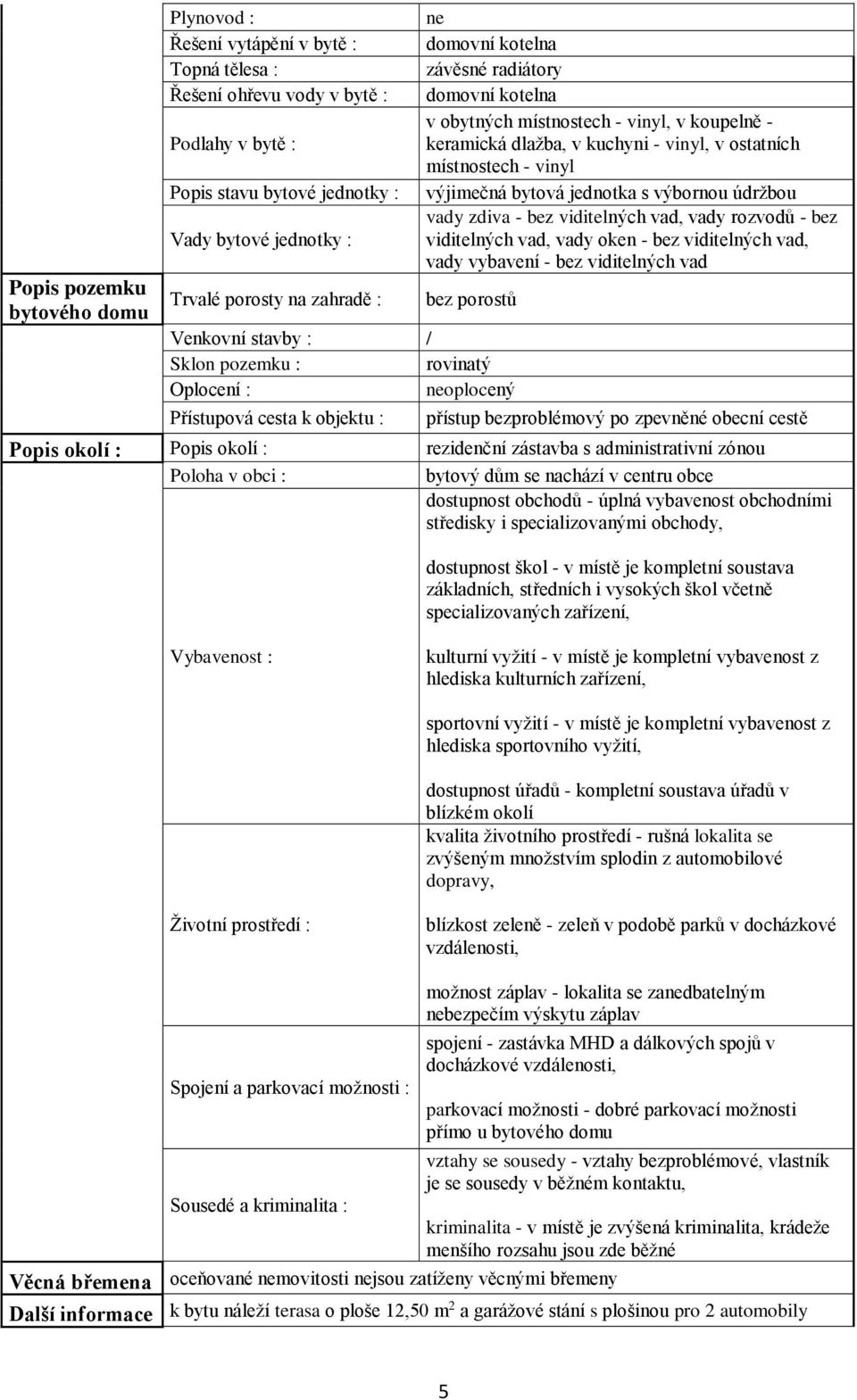 jednotka s výbornou údržbou vady zdiva - bez viditelných vad, vady rozvodů - bez viditelných vad, vady oken - bez viditelných vad, vady vybavení - bez viditelných vad bez porostů Venkovní stavby : /