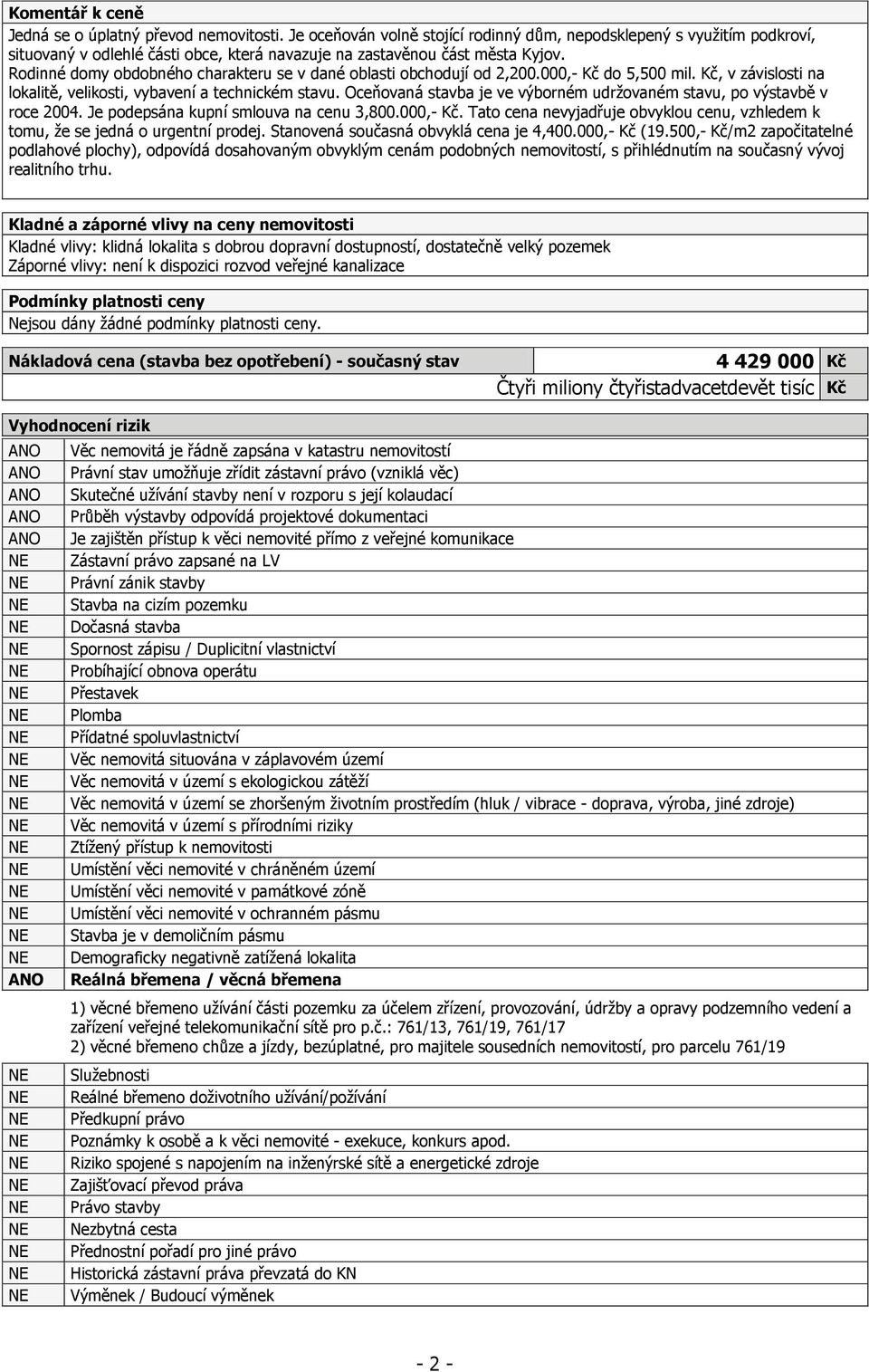 Rodinné domy obdobného charakteru se v dané oblasti obchodují od 2,200.000,- Kč do 5,500 mil. Kč, v závislosti na lokalitě, velikosti, vybavení a technickém stavu.