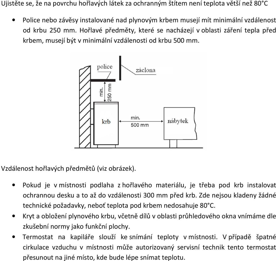 Pokud je v místnosti podlaha z hořlavého materiálu, je třeba pod krb instalovat ochrannou desku a to až do vzdálenosti 300 mm před krb.