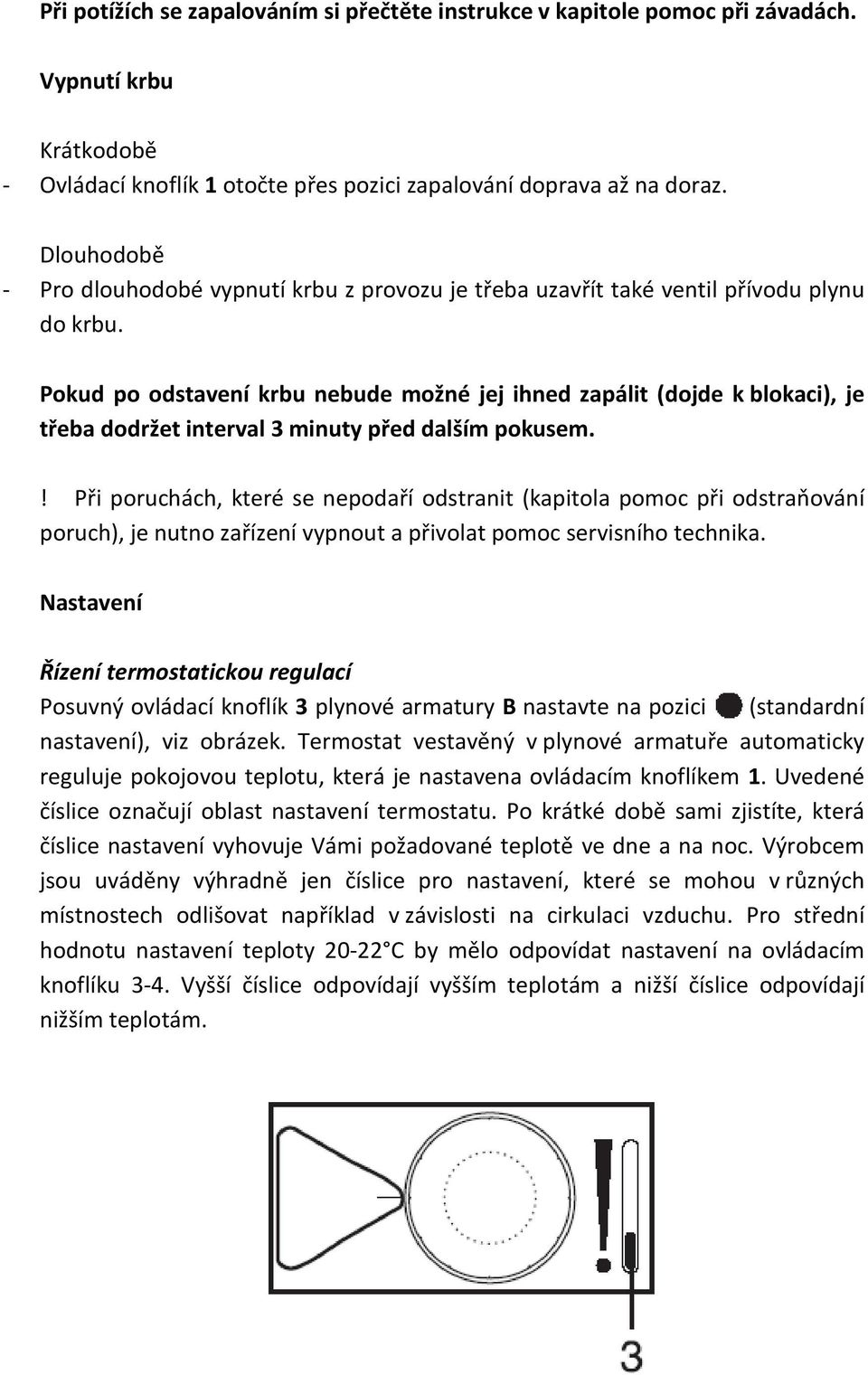 Pokud po odstavení krbu nebude možné jej ihned zapálit (dojde k blokaci), je třeba dodržet interval 3 minuty před dalším pokusem.