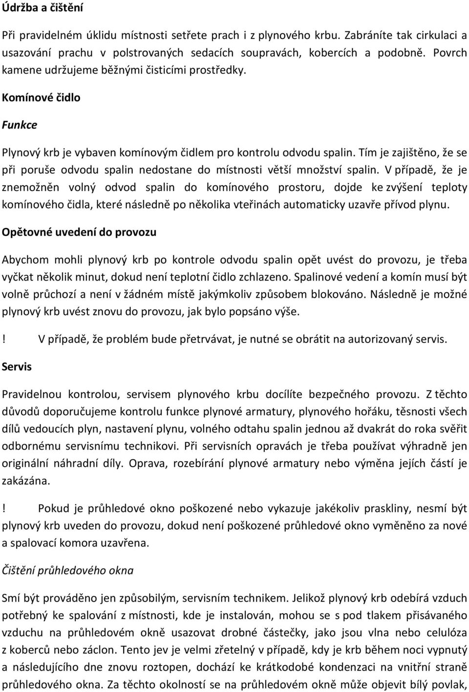 Tím je zajištěno, že se při poruše odvodu spalin nedostane do místnosti větší množství spalin.