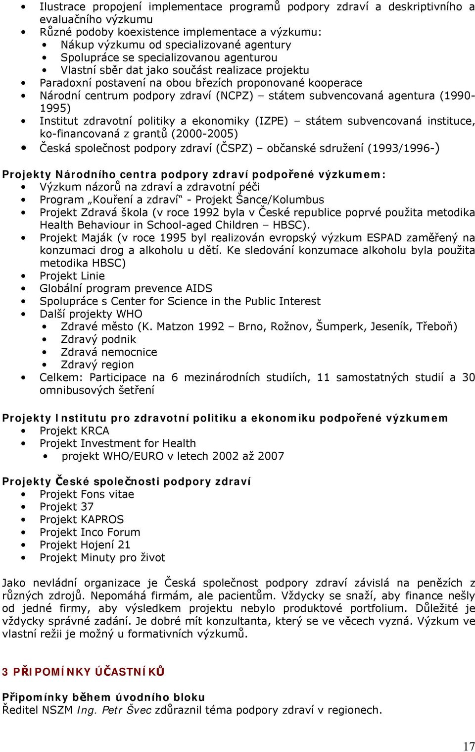 (1990-1995) Institut zdravotní politiky a ekonomiky (IZPE) státem subvencovaná instituce, ko-financovaná z grantů (2000-2005) Česká společnost podpory zdraví (ČSPZ) občanské sdružení (1993/1996-)