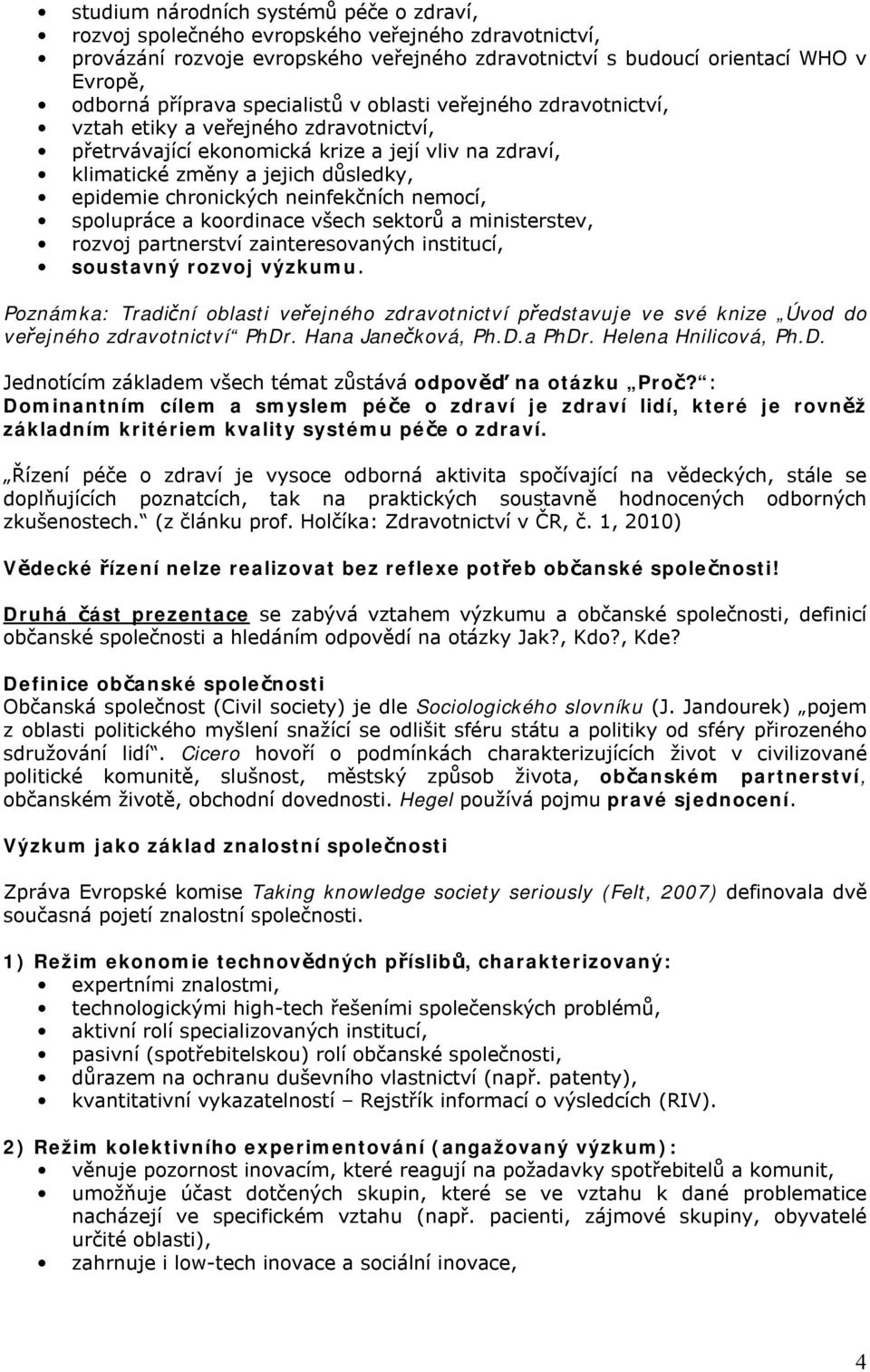 neinfekčních nemocí, spolupráce a koordinace všech sektorů a ministerstev, rozvoj partnerství zainteresovaných institucí, soustavný rozvoj výzkumu.