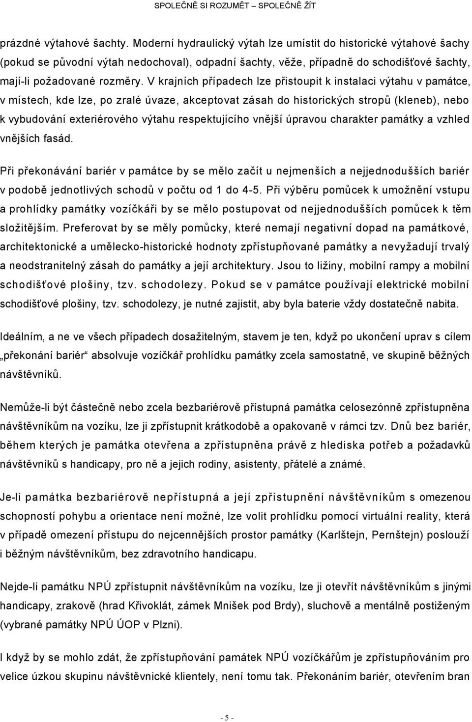 V krajních případech lze přistoupit k instalaci výtahu v památce, v místech, kde lze, po zralé úvaze, akceptovat zásah do historických stropů (kleneb), nebo k vybudování exteriérového výtahu