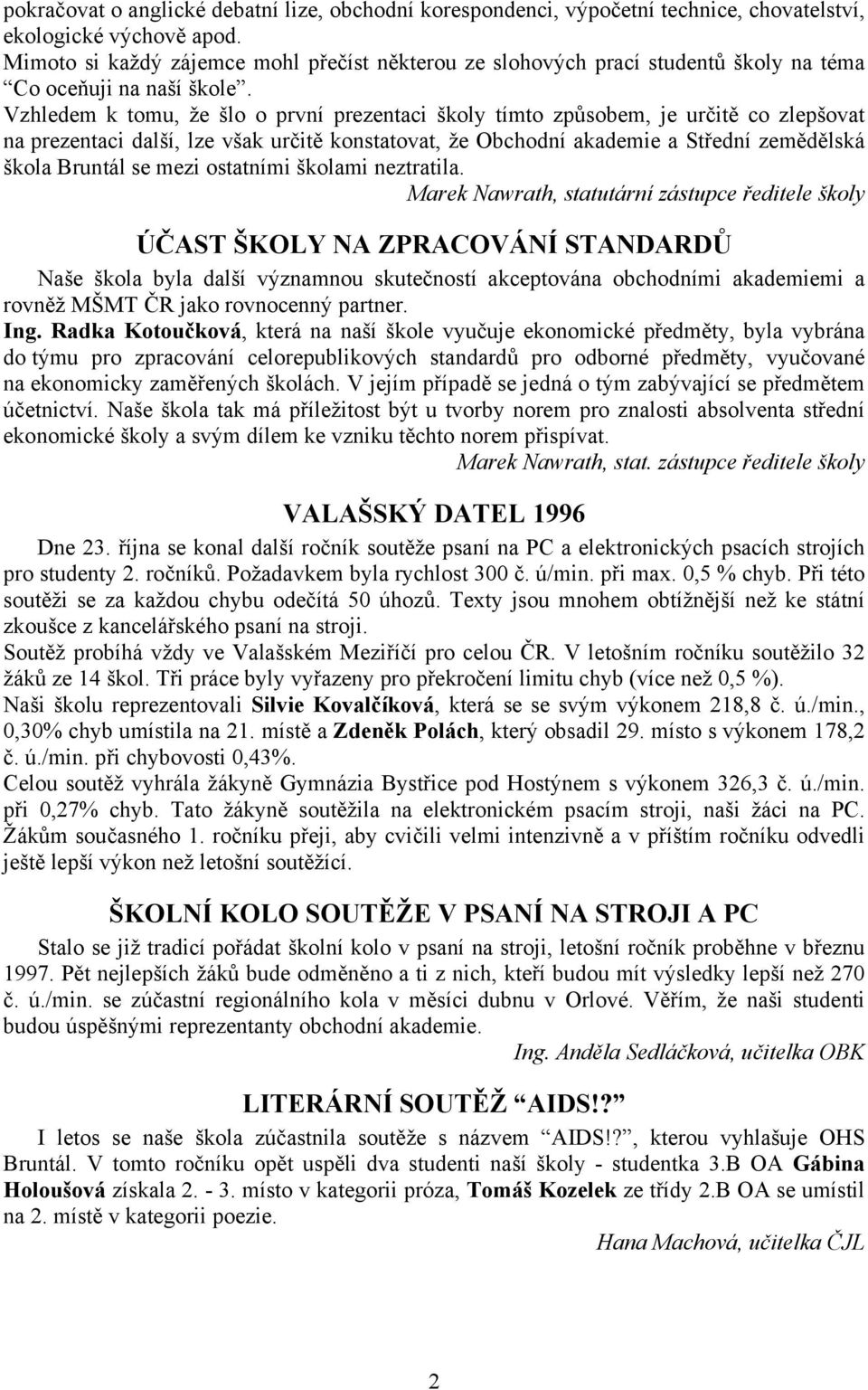 Vzhledem k tomu, že šlo o první prezentaci školy tímto způsobem, je určitě co zlepšovat na prezentaci další, lze však určitě konstatovat, že Obchodní akademie a Střední zemědělská škola Bruntál se