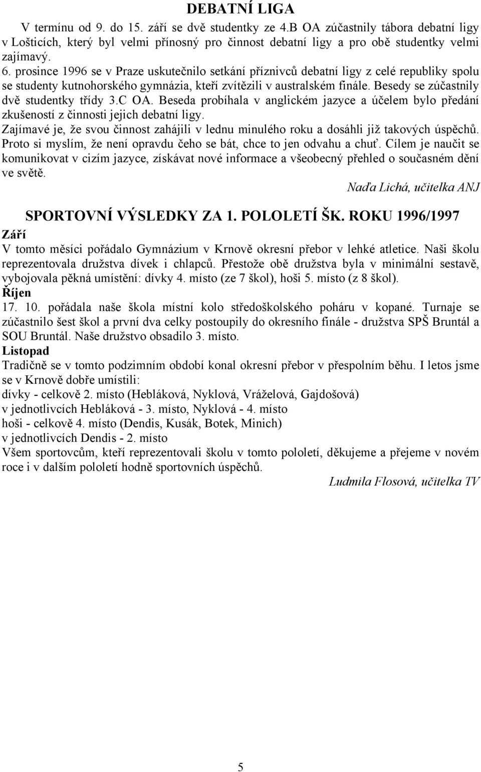 Besedy se zúčastnily dvě studentky třídy 3.C OA. Beseda probíhala v anglickém jazyce a účelem bylo předání zkušeností z činnosti jejich debatní ligy.