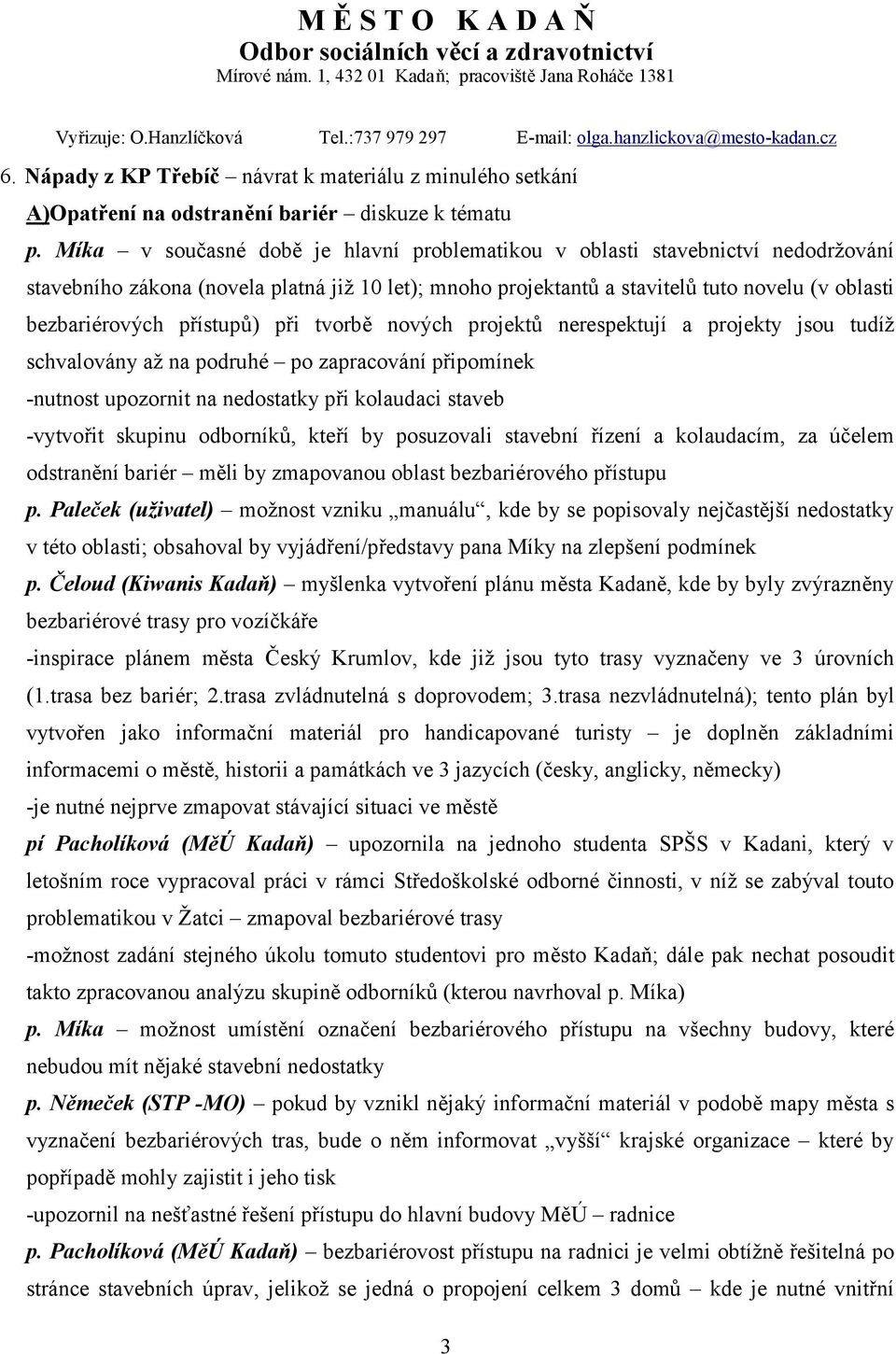 přístupů) při tvorbě nových projektů nerespektují a projekty jsou tudíž schvalovány až na podruhé po zapracování připomínek -nutnost upozornit na nedostatky při kolaudaci staveb -vytvořit skupinu