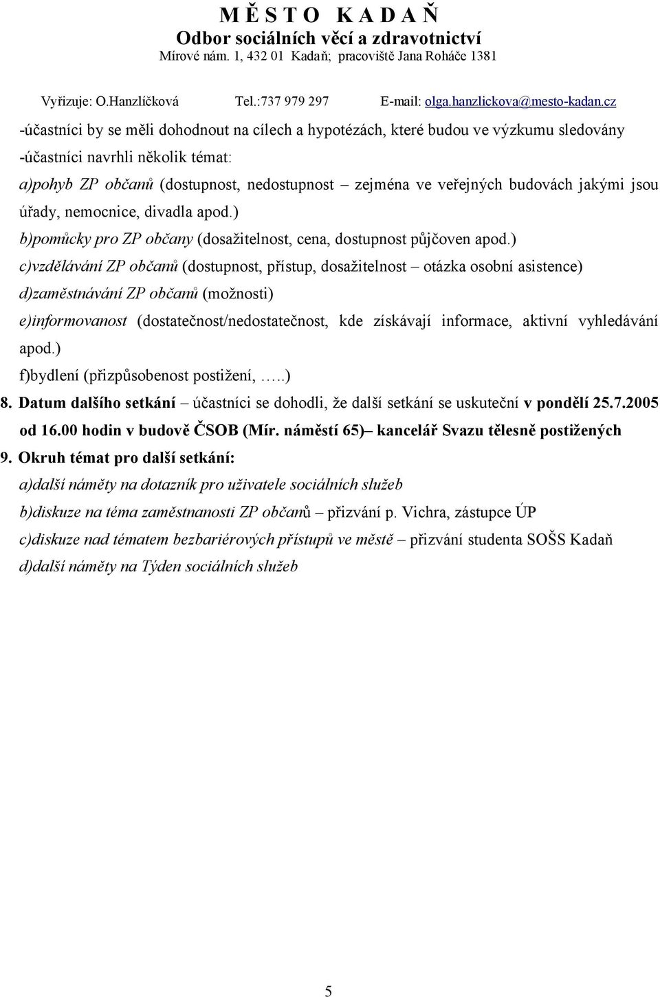 ) c)vzdělávání ZP občanů (dostupnost, přístup, dosažitelnost otázka osobní asistence) d)zaměstnávání ZP občanů (možnosti) e)informovanost (dostatečnost/nedostatečnost, kde získávají informace,