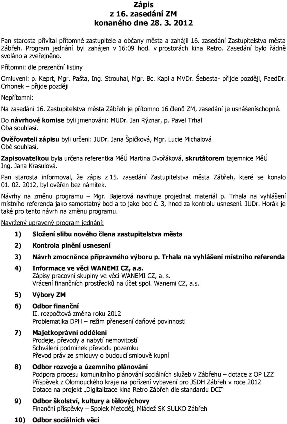 Crhonek přijde později Nepřítomni: Na zasedání 16. Zastupitelstva města Zábřeh je přítomno 16 členů ZM, zasedání je usnášeníschopné. Do návrhové komise byli jmenováni: MUDr. Jan Rýznar, p.