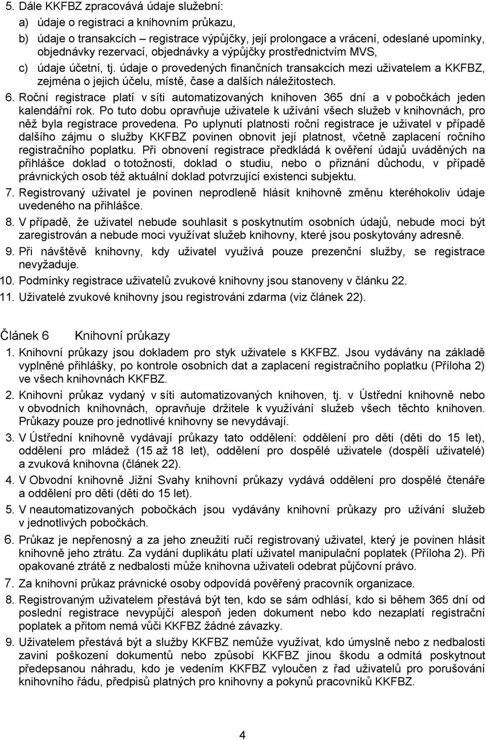 Roční registrace platí v síti automatizovaných knihoven 365 dní a v pobočkách jeden kalendářní rok.