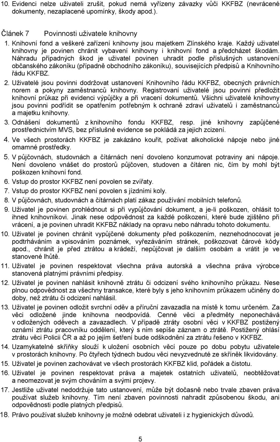Náhradu případných škod je uživatel povinen uhradit podle příslušných ustanovení občanského zákoníku (případně obchodního zákoníku), souvisejících předpisů a Knihovního řádu KKFBZ. 2.
