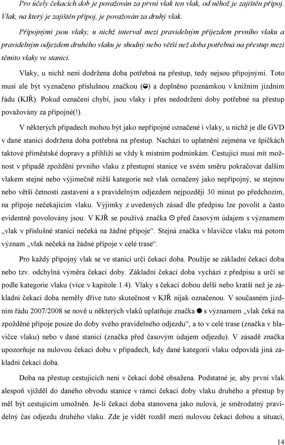 Vlaky, u nichž není dodržena doba potřebná na přestup, tedy nejsou přípojnými. Toto musí ale být vyznačeno příslušnou značkou ( ) a doplněno poznámkou v knižním jízdním řádu (KJŘ).