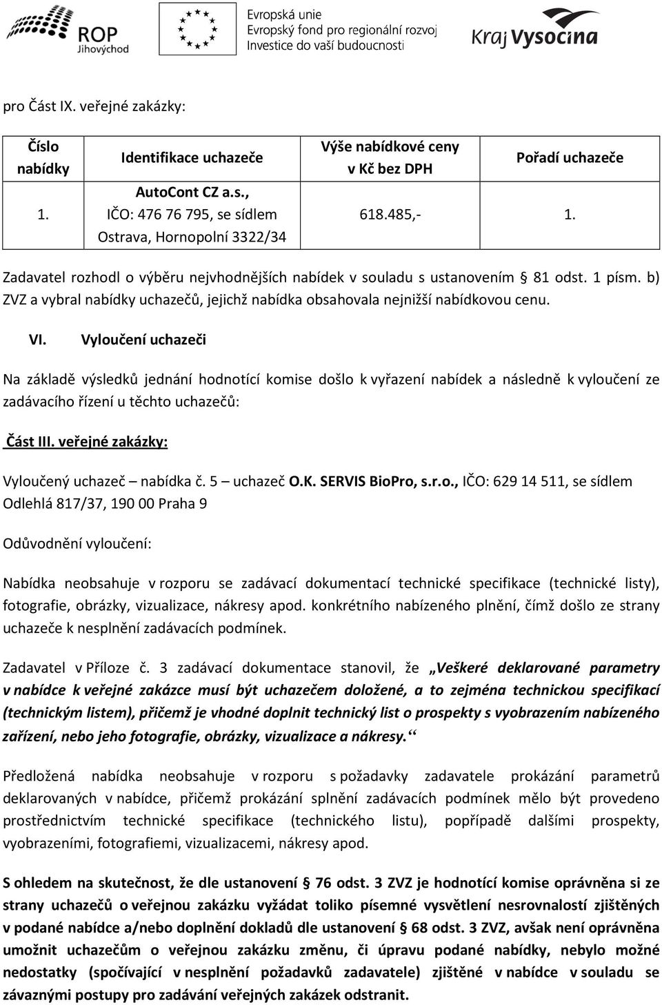 Vyloučení uchazeči Na základě výsledků jednání hodnotící komise došlo k vyřazení nabídek a následně k vyloučení ze zadávacího řízení u těchto uchazečů: Část III.