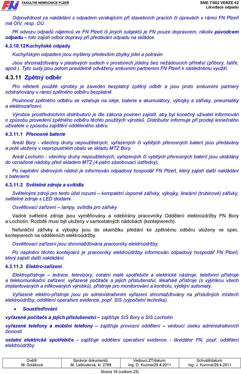 12 Kuchyňské odpady Kuchyňským odpadem jsou myšleny především zbytky jídel a potravin. Jsou shromažďovány v plastových sudech v prostorech jídelny bez nežádoucích příměsí (příbory, talíře, apod.).